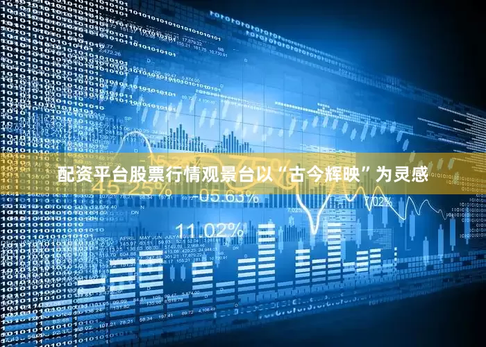 配资平台股票行情观景台以“古今辉映”为灵感