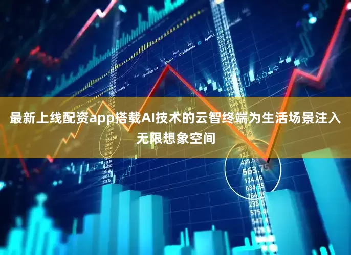 最新上线配资app搭载AI技术的云智终端为生活场景注入无限想象空间