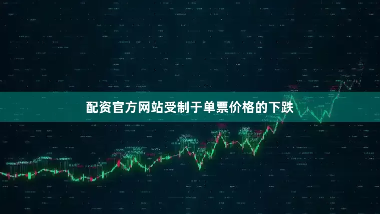 配资官方网站受制于单票价格的下跌