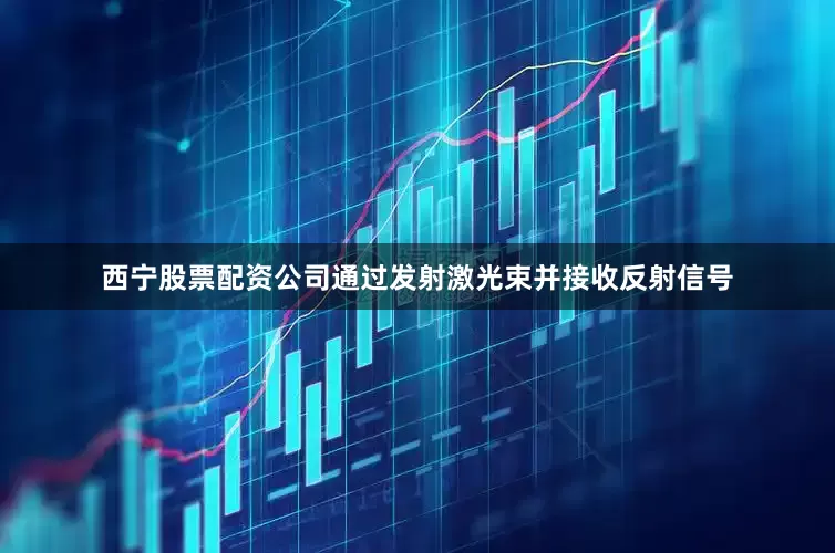 西宁股票配资公司通过发射激光束并接收反射信号
