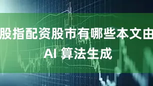 股指配资股市有哪些本文由 AI 算法生成